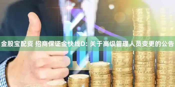 金股宝配资 招商保证金快线D: 关于高级管理人员变更的公告