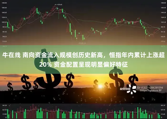 牛在线 南向资金流入规模创历史新高，恒指年内累计上涨超20% 资金配置呈现明显偏好特征