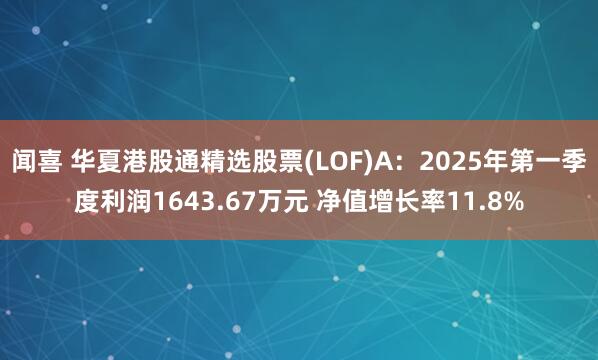 闻喜 华夏港股通精选股票(LOF)A：2025年第一季度利润1643.67万元 净值增长率11.8%