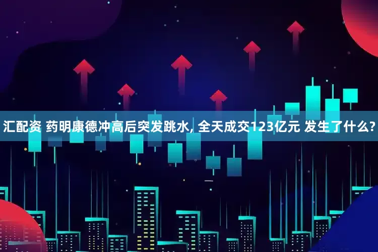 汇配资 药明康德冲高后突发跳水, 全天成交123亿元 发生了什么?